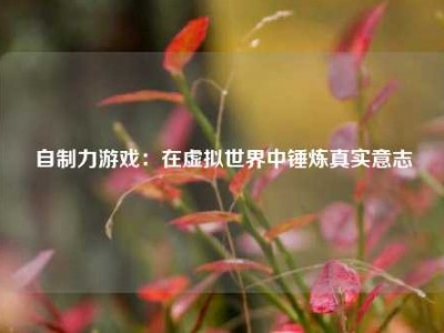 自制力游戏：在虚拟世界中锤炼真实意志