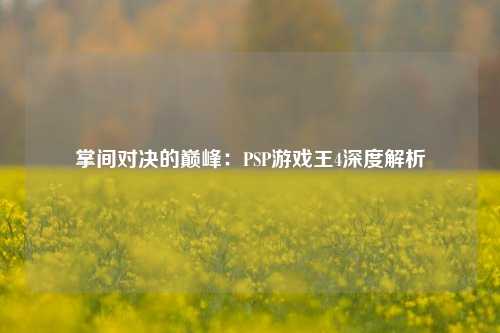 掌间对决的巅峰：PSP游戏王4深度解析